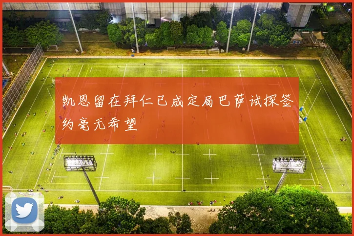 凯恩留在拜仁已成定局巴萨试探签约毫无希望