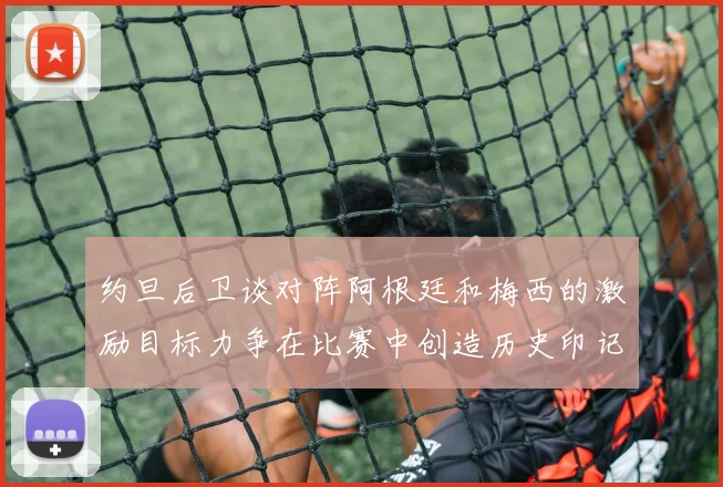 约旦后卫谈对阵阿根廷和梅西的激励目标力争在比赛中创造历史印记