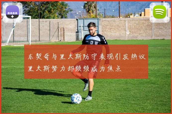 东契奇与里夫斯防守表现引发热议里夫斯努力却频频成为焦点
