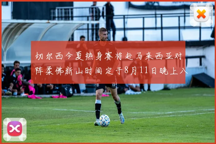 切尔西今夏热身赛将赴马来西亚对阵柔佛新山时间定于8月11日晚上八点