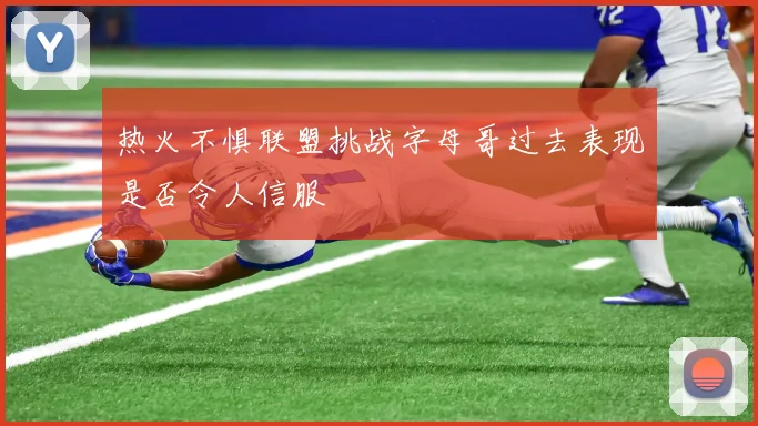 热火不惧联盟挑战字母哥过去表现是否令人信服