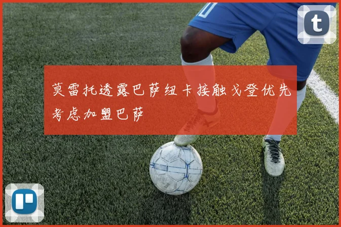 莫雷托透露巴萨纽卡接触戈登优先考虑加盟巴萨
