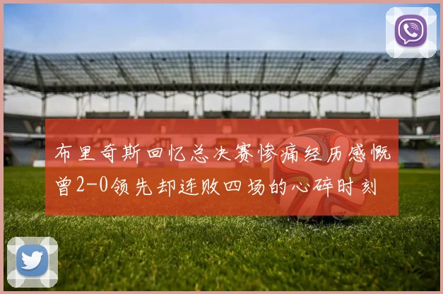 布里奇斯回忆总决赛惨痛经历感慨曾2-0领先却连败四场的心碎时刻