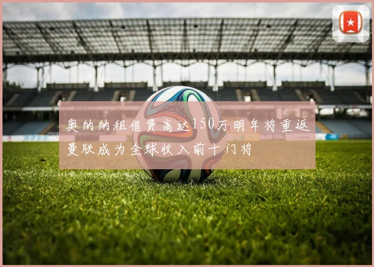 奥纳纳租借费高达150万明年将重返曼联成为全球收入前十门将