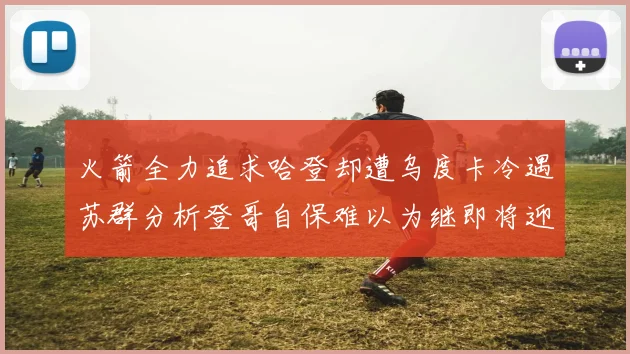 火箭全力追求哈登却遭乌度卡冷遇苏群分析登哥自保难以为继即将迎来抢七大战