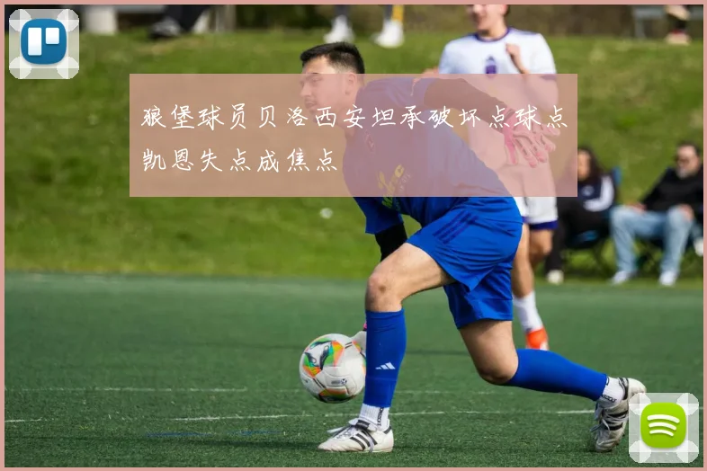 狼堡球员贝洛西安坦承破坏点球点凯恩失点成焦点